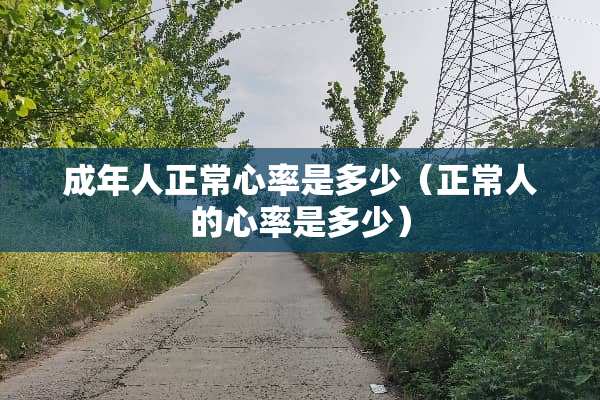 成年人正常心率是多少（正常人的心率是多少）