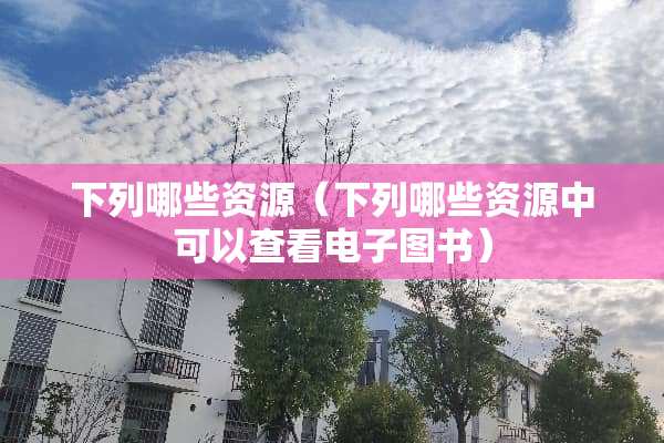 下列哪些资源（下列哪些资源中可以查看电子图书）