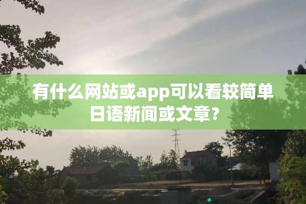 有什么网站或app可以看较简单日语新闻或文章？