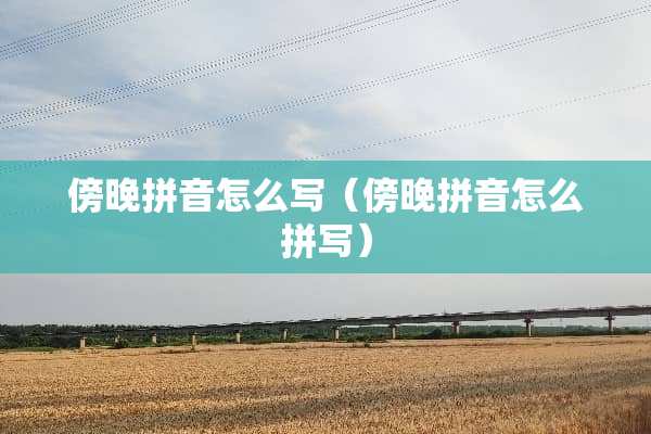傍晚拼音怎么写（傍晚拼音怎么拼写）