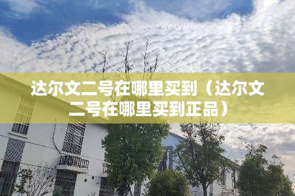 达尔文二号在哪里买到（达尔文二号在哪里买到正品）