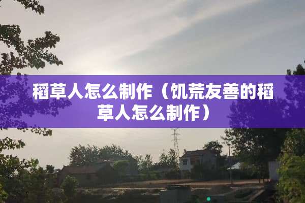 稻草人怎么制作（饥荒友善的稻草人怎么制作）