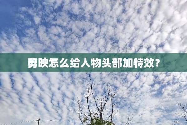 剪映怎么给人物头部加特效？