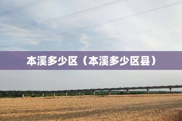 本溪多少区（本溪多少区县）