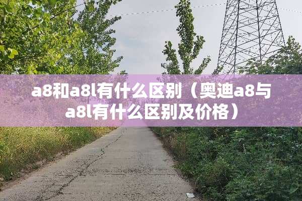 a8和a8l有什么区别（奥迪a8与a8l有什么区别及价格）