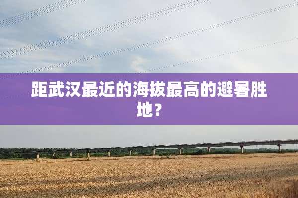 距武汉最近的海拔最高的避暑胜地？