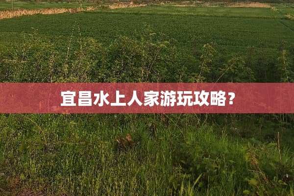 宜昌水上人家游玩攻略？