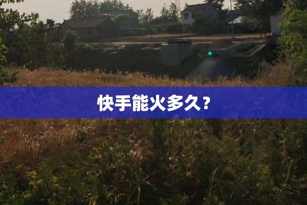快手能火多久？