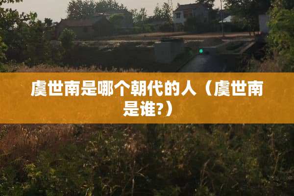 虞世南是哪个朝代的人（虞世南是谁?）