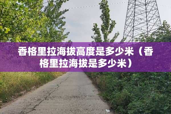 香格里拉海拔高度是多少米（香格里拉海拔是多少米）