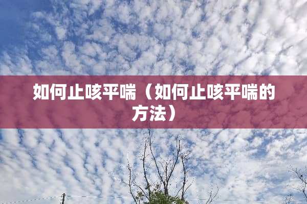 如何止咳平喘（如何止咳平喘的方法）
