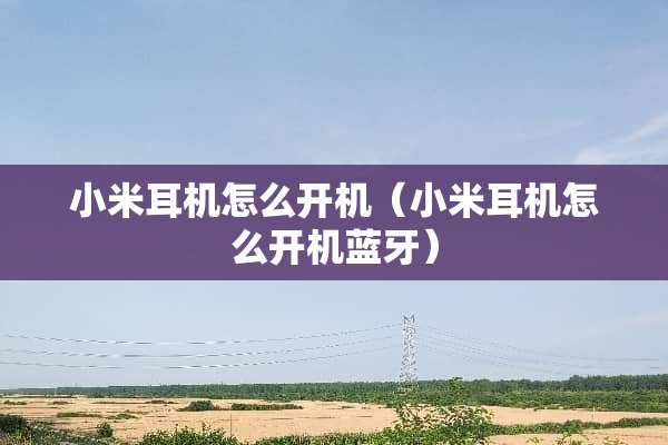 小米耳机怎么开机（小米耳机怎么开机蓝牙）