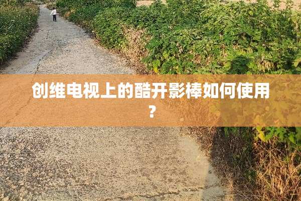 创维电视上的酷开影棒如何使用？