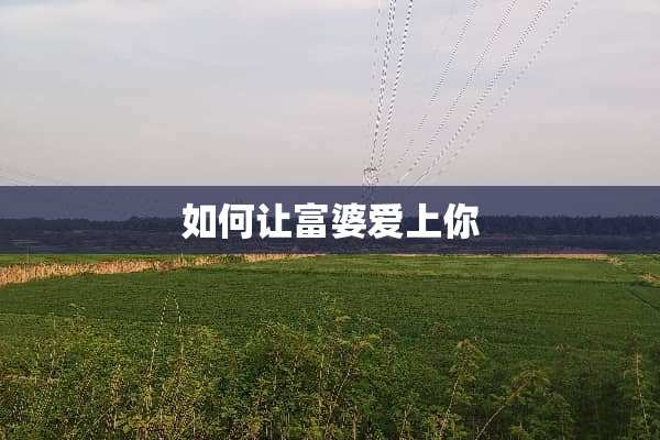 如何让富婆爱上你