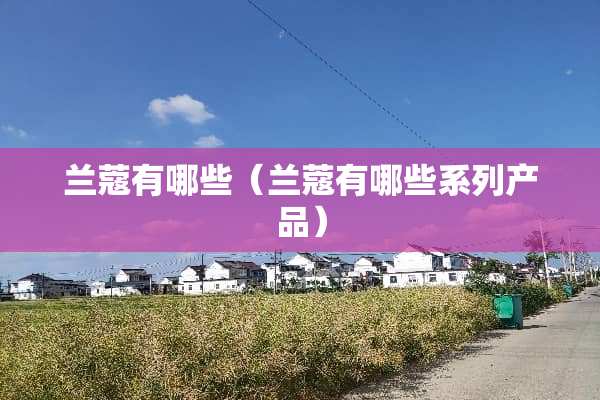 兰蔻有哪些（兰蔻有哪些系列产品）