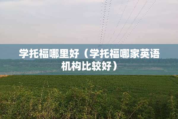 学托福哪里好（学托福哪家英语机构比较好）