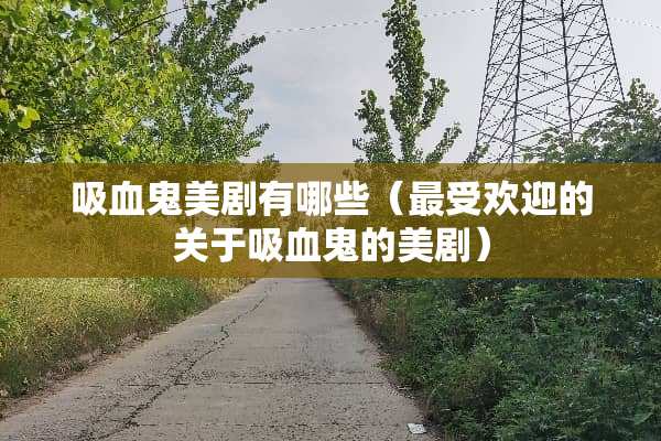 吸血鬼美剧有哪些（最受欢迎的关于吸血鬼的美剧）