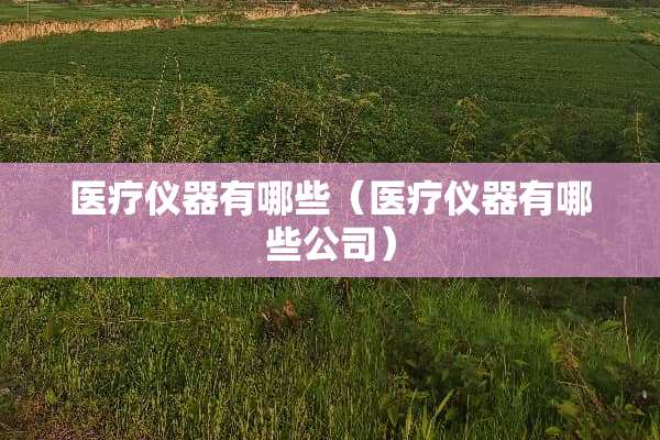 医疗仪器有哪些（医疗仪器有哪些公司）