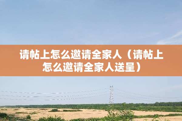 请帖上怎么邀请**人（请帖上怎么邀请**人送呈）