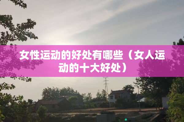 女性运动的好处有哪些（女人运动的十大好处）