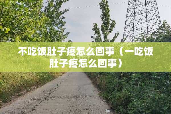 不吃饭肚子疼怎么回事（一吃饭肚子疼怎么回事）