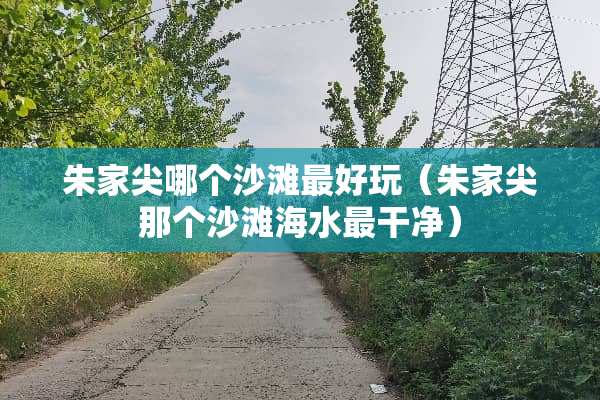朱家尖哪个沙滩最好玩（朱家尖那个沙滩海水最干净）