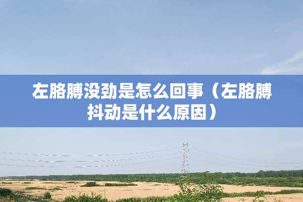 左胳膊没劲是怎么回事（左胳膊抖动是什么原因）
