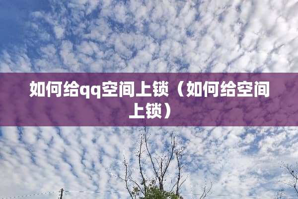 如何给qq空间上锁（如何给空间上锁）