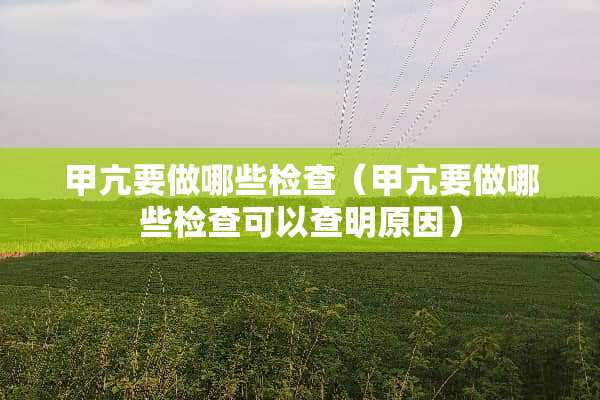 甲亢要做哪些检查（甲亢要做哪些检查可以查明原因）