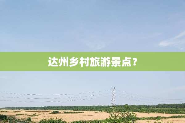 达州乡村旅游景点？