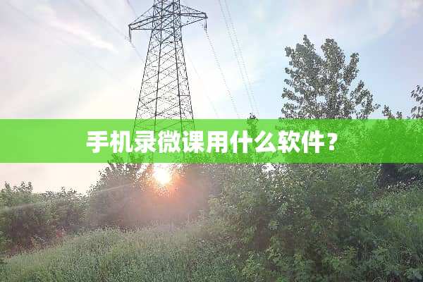 手机录微课用什么软件？