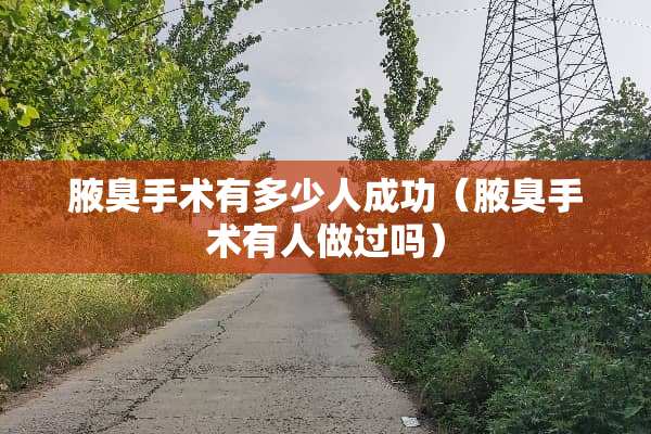 腋臭手术有多少人成功（腋臭手术有人做过吗）
