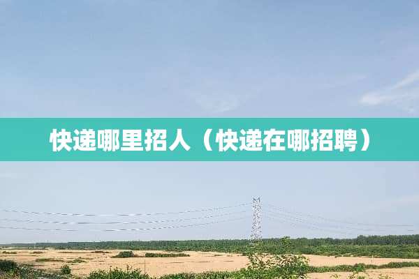 快递哪里招人（快递在哪招聘）
