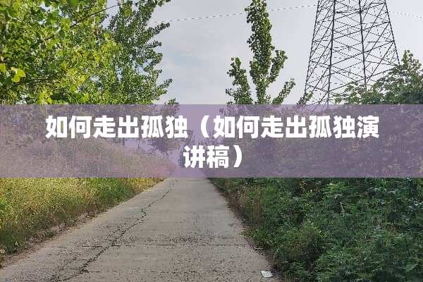 如何走出孤独（如何走出孤独演讲稿）