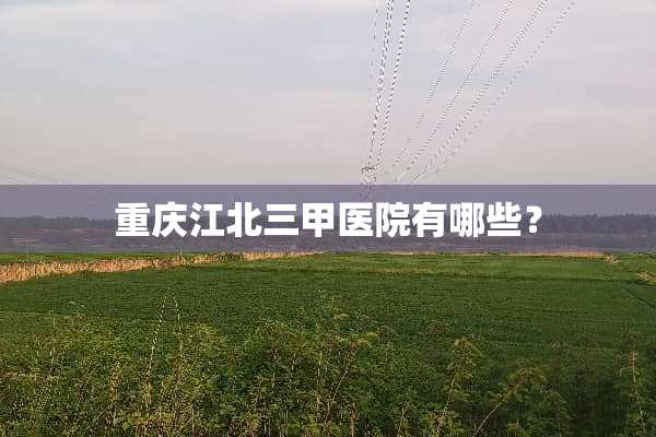 重庆江北三甲医院有哪些？