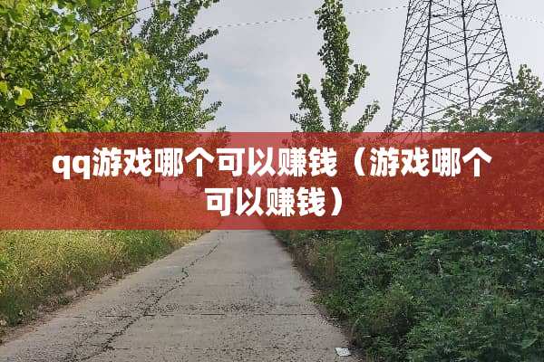 qq游戏哪个可以赚钱（游戏哪个可以赚钱）