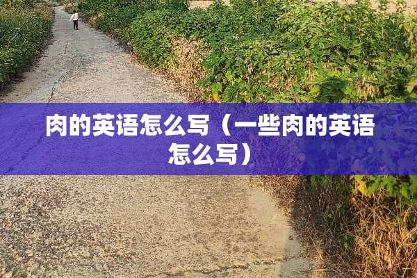 肉的英语怎么写（一些肉的英语怎么写）