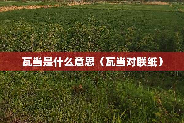 瓦当是什么意思（瓦当对联纸）