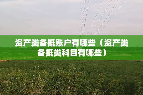 资产类备抵账户有哪些（资产类备抵类科目有哪些）