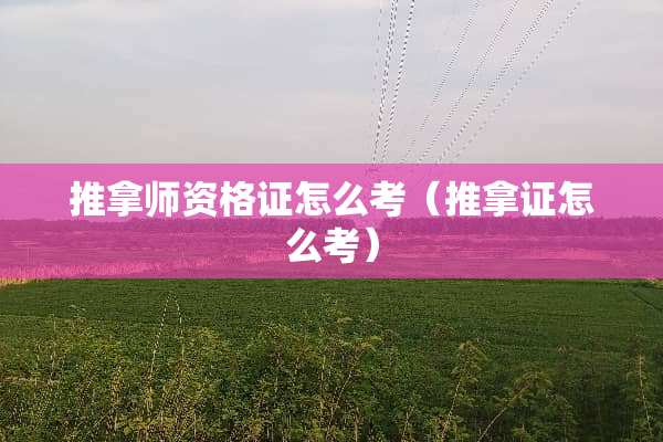 推拿师资格证怎么考（推拿证怎么考）