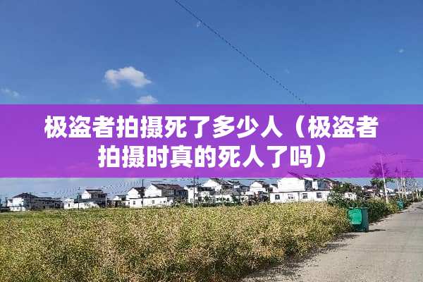 极盗者拍摄死了多少人（极盗者拍摄时真的死人了吗）