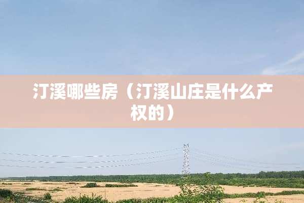 汀溪哪些房（汀溪山庄是什么产权的）