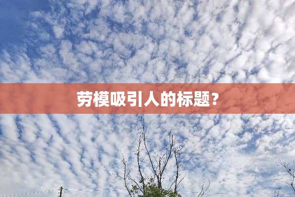 劳模吸引人的标题？