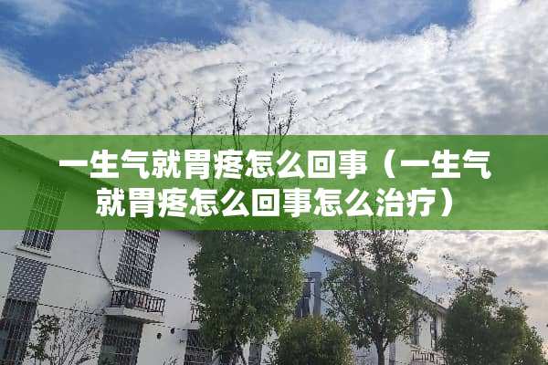 一生气就胃疼怎么回事（一生气就胃疼怎么回事怎么治疗）