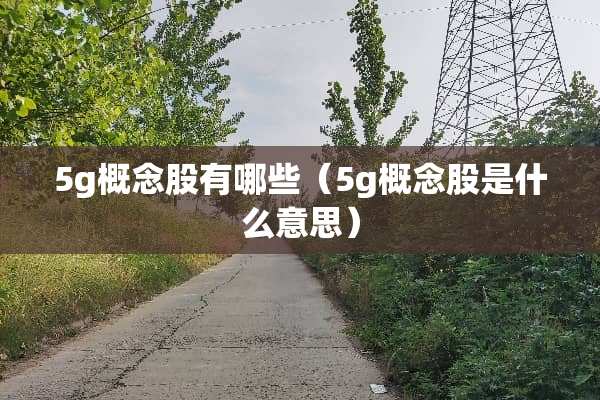 5g概念股有哪些（5g概念股是什么意思）