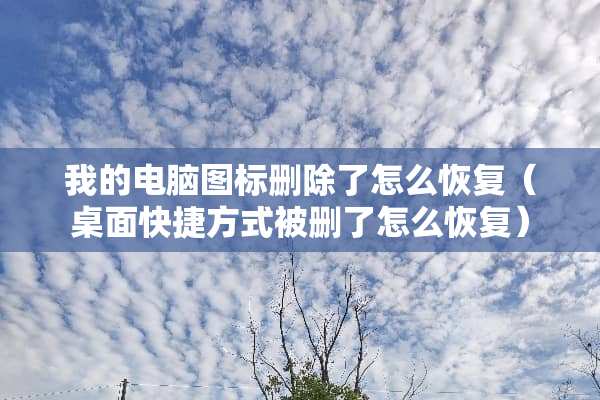 我的电脑图标删除了怎么恢复（桌面快捷方式被删了怎么恢复）