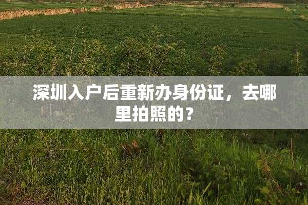 深圳入户后重新办***，去哪里拍照的？