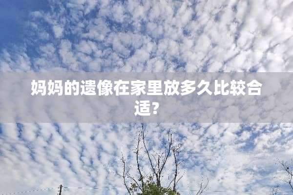 ***遗像在家里放多久比较合适？