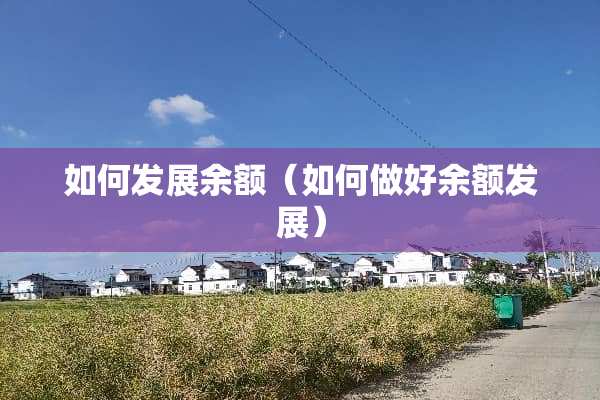 如何发展余额（如何做好余额发展）