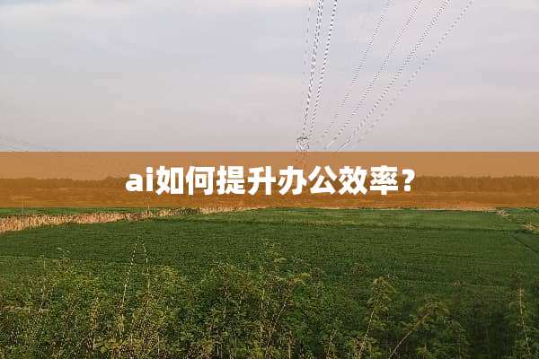 ai如何提升办公效率？